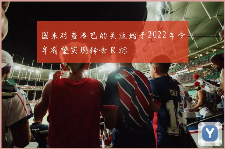 国米对查洛巴的关注始于2022年今年有望实现转会目标