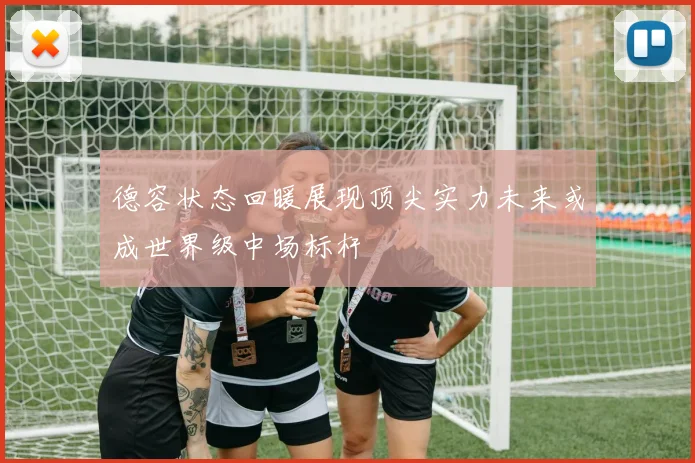 德容状态回暖展现顶尖实力未来或成世界级中场标杆