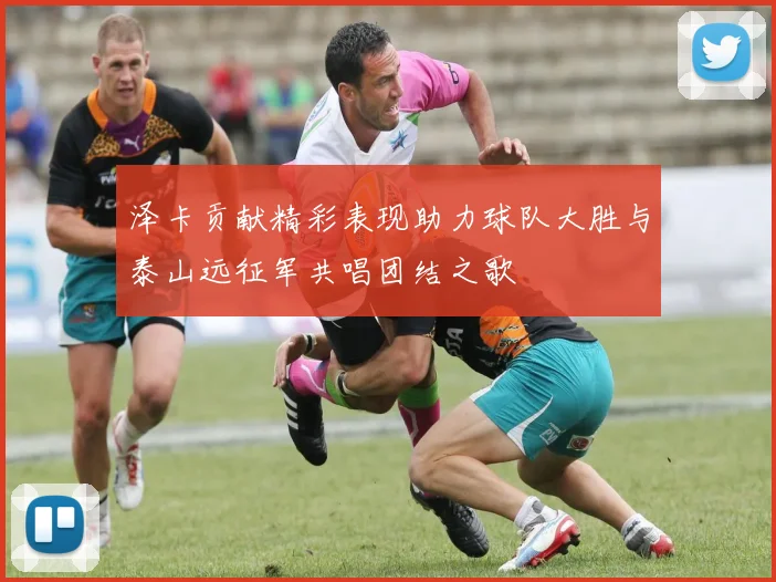 泽卡贡献精彩表现助力球队大胜与泰山远征军共唱团结之歌
