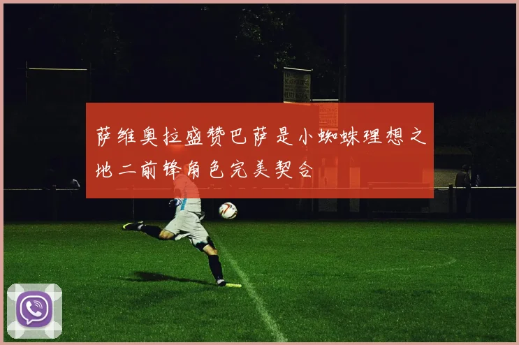 萨维奥拉盛赞巴萨是小蜘蛛理想之地二前锋角色完美契合
