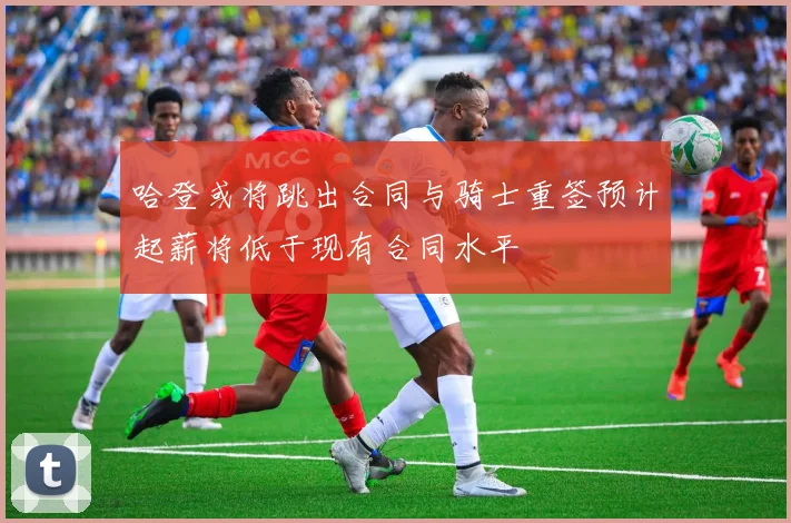 哈登或将跳出合同与骑士重签预计起薪将低于现有合同水平