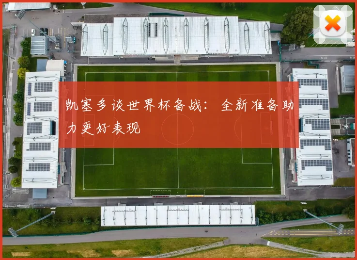 凯塞多谈世界杯备战：全新准备助力更好表现
