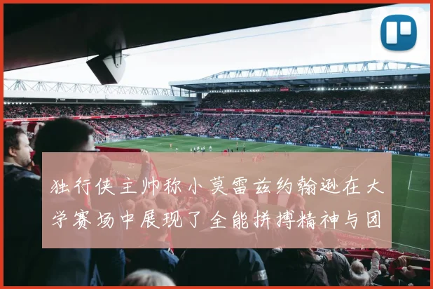 独行侠主帅称小莫雷兹约翰逊在大学赛场中展现了全能拼搏精神与团队奉献精神