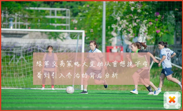 绿军交易策略大变动从曾想换字母哥到引入乔治的背后分析